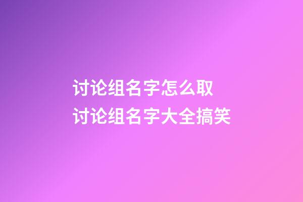 讨论组名字怎么取 讨论组名字大全搞笑